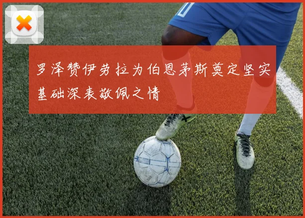 罗泽赞伊劳拉为伯恩茅斯奠定坚实基础深表敬佩之情