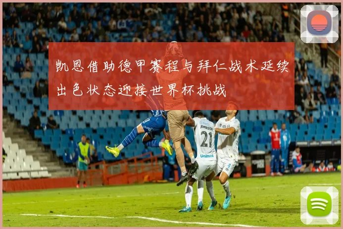 凯恩借助德甲赛程与拜仁战术延续出色状态迎接世界杯挑战