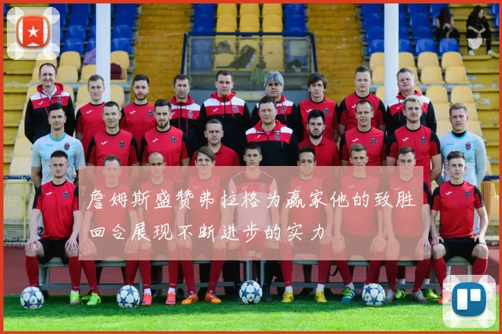 詹姆斯盛赞弗拉格为赢家他的致胜回合展现不断进步的实力