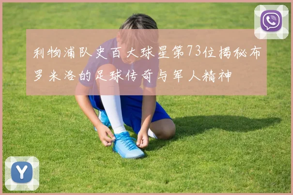 利物浦队史百大球星第73位揭秘布罗米洛的足球传奇与军人精神